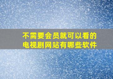 不需要会员就可以看的电视剧网站有哪些软件