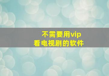 不需要用vip看电视剧的软件