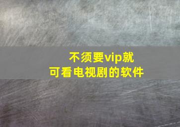 不须要vip就可看电视剧的软件