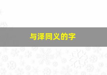 与泽同义的字