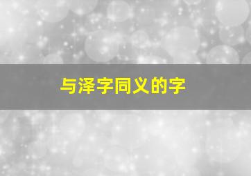 与泽字同义的字