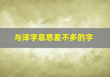 与泽字意思差不多的字