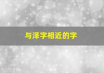 与泽字相近的字