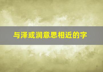 与泽或润意思相近的字