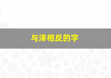 与泽相反的字