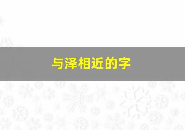 与泽相近的字