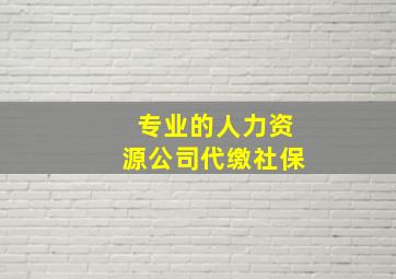 专业的人力资源公司代缴社保