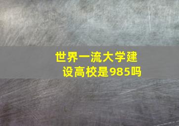 世界一流大学建设高校是985吗