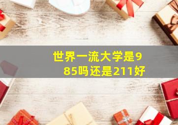 世界一流大学是985吗还是211好