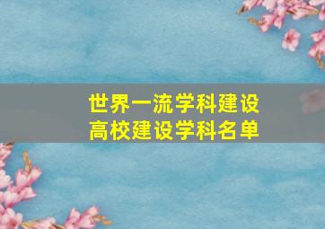 世界一流学科建设高校建设学科名单