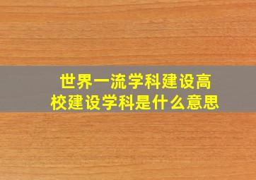 世界一流学科建设高校建设学科是什么意思