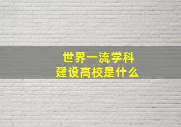 世界一流学科建设高校是什么