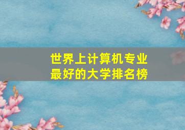 世界上计算机专业最好的大学排名榜