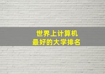 世界上计算机最好的大学排名