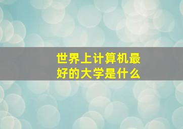 世界上计算机最好的大学是什么