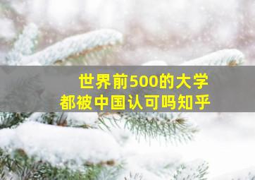 世界前500的大学都被中国认可吗知乎