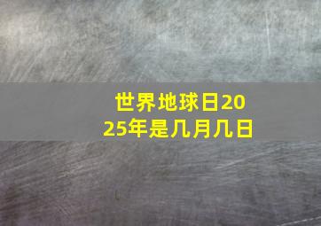 世界地球日2025年是几月几日