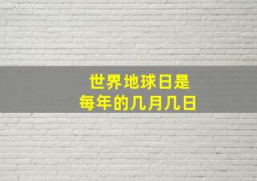 世界地球日是每年的几月几日