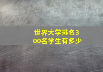 世界大学排名300名学生有多少