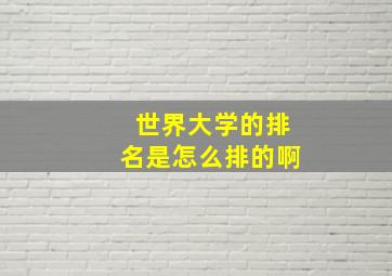 世界大学的排名是怎么排的啊