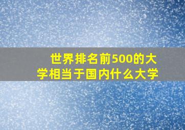 世界排名前500的大学相当于国内什么大学