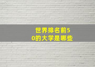 世界排名前50的大学是哪些