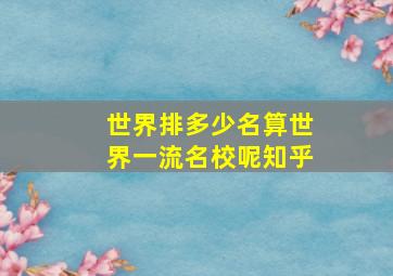 世界排多少名算世界一流名校呢知乎