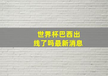 世界杯巴西出线了吗最新消息