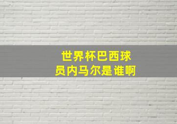 世界杯巴西球员内马尔是谁啊