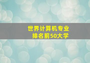 世界计算机专业排名前50大学