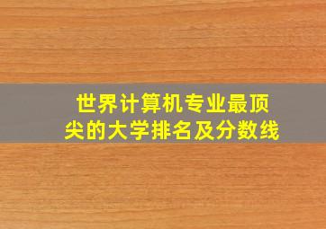 世界计算机专业最顶尖的大学排名及分数线