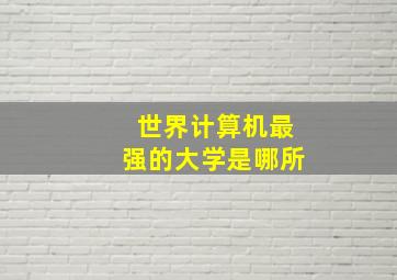 世界计算机最强的大学是哪所