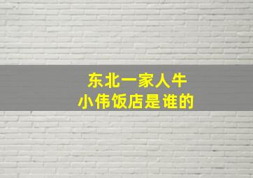 东北一家人牛小伟饭店是谁的