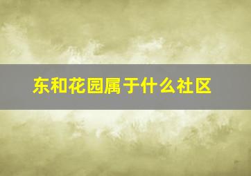 东和花园属于什么社区