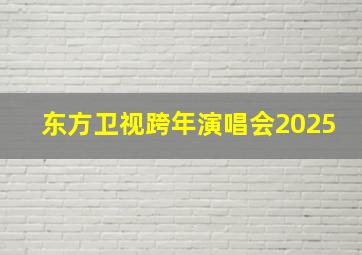 东方卫视跨年演唱会2025