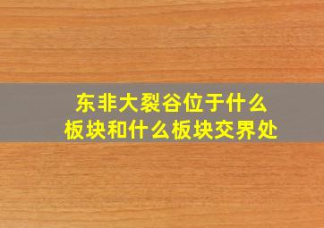 东非大裂谷位于什么板块和什么板块交界处