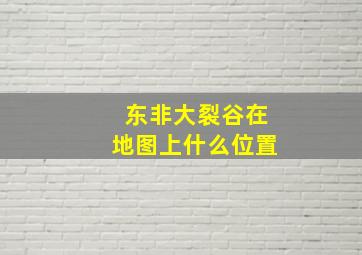 东非大裂谷在地图上什么位置