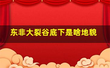 东非大裂谷底下是啥地貌