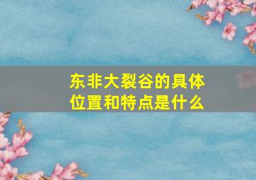 东非大裂谷的具体位置和特点是什么