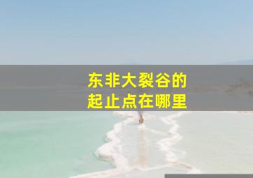 东非大裂谷的起止点在哪里