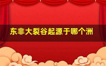 东非大裂谷起源于哪个洲