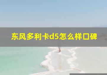 东风多利卡d5怎么样口碑