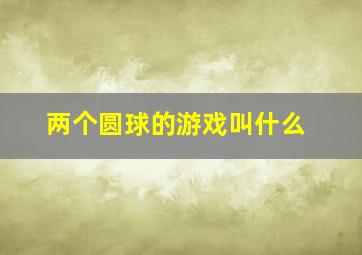 两个圆球的游戏叫什么