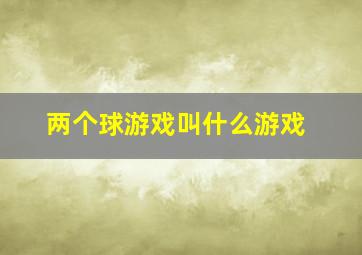 两个球游戏叫什么游戏