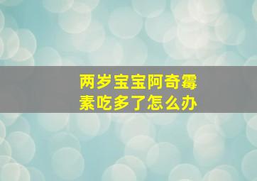 两岁宝宝阿奇霉素吃多了怎么办