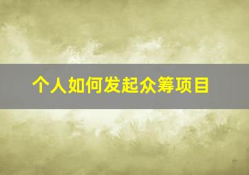 个人如何发起众筹项目