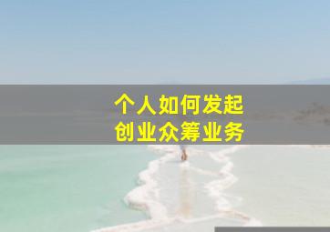 个人如何发起创业众筹业务