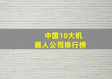 中国10大机器人公司排行榜