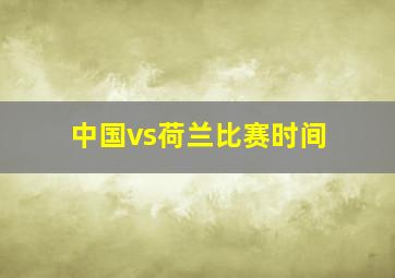 中国vs荷兰比赛时间