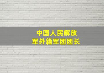 中国人民解放军外籍军团团长